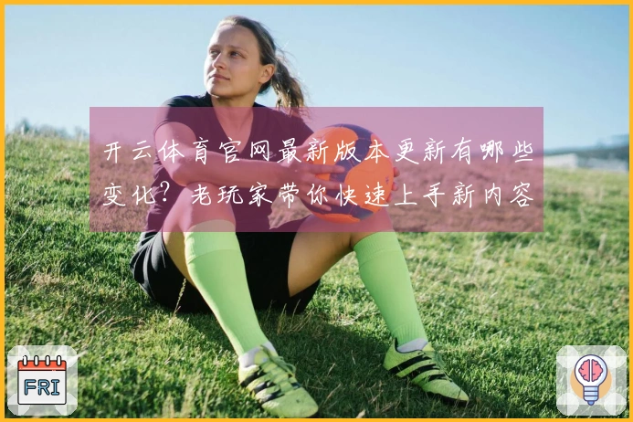 开云体育官网最新版本更新有哪些变化？老玩家带你快速上手新内容！