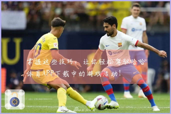 掌握这些技巧，让你轻松驾驭哈哈体育APP下载中的游戏活动！
