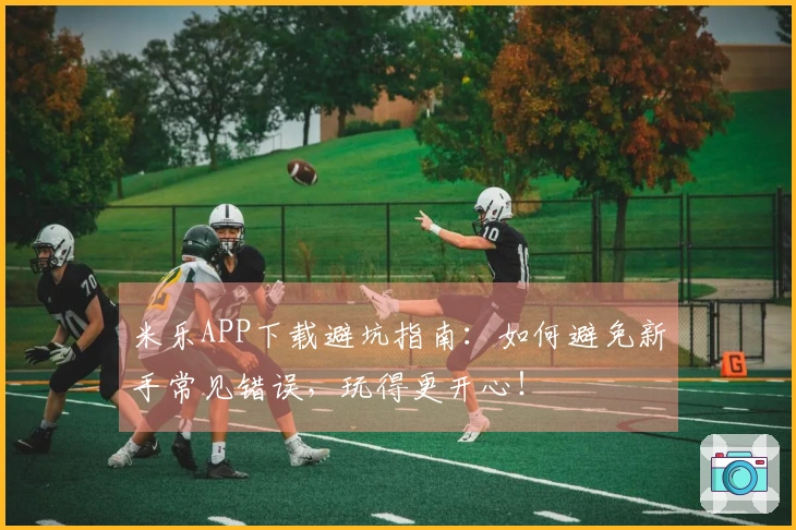 米乐APP下载避坑指南：如何避免新手常见错误，玩得更开心！
