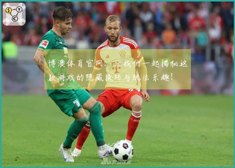 博澳体育官网：让我们一起揭秘这款游戏的隐藏技巧与玩法乐趣！