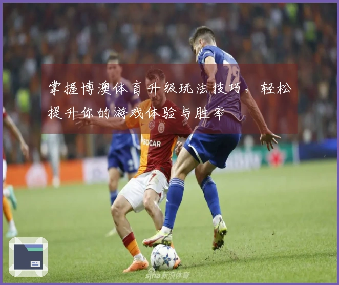 掌握博澳体育升级玩法技巧，轻松提升你的游戏体验与胜率