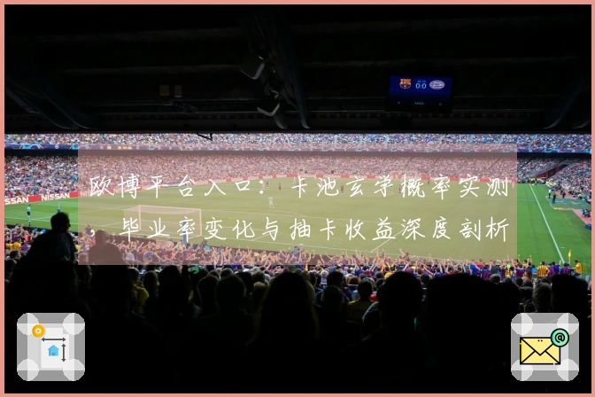 欧博平台入口：卡池玄学概率实测，毕业率变化与抽卡收益深度剖析