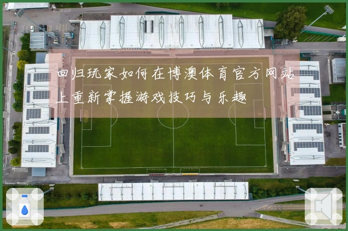 回归玩家如何在博澳体育官方网站上重新掌握游戏技巧与乐趣