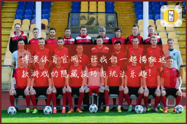 博澳体育官网：让我们一起揭秘这款游戏的隐藏技巧与玩法乐趣！